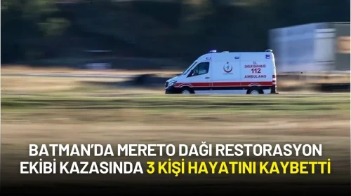 Batman’da Mereto Dağı Restorasyon Ekibi Kazasında 3 Kişi Hayatını Kaybetti