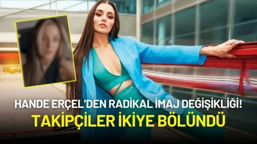 Hande Erçel’den Radikal İmaj Değişikliği! Takipçiler İkiye Bölündü