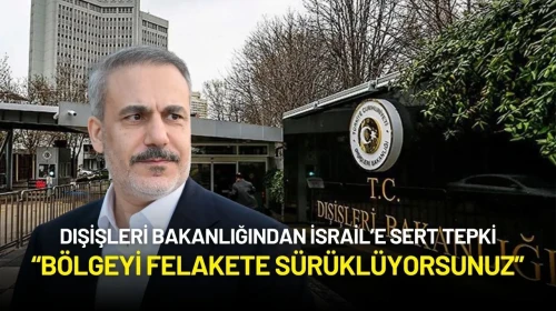 Dışişleri Bakanlığından İsrail’e Sert Tepki: “Bölgeyi Felakete Sürüklüyorsunuz”
