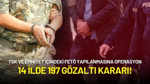TSK ve Emniyet İçindeki FETÖ Yapılanmasına Büyük Operasyon: 14 İlde 197 Gözaltı Kararı!