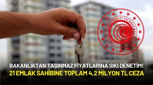 Ticaret Bakanlığından Taşınmaz Fiyatlarına Sıkı Denetim! 21 Emlak Sahibine Toplam 4,2 Milyon TL Ceza
