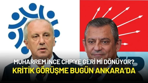 Muharrem İnce CHP’ye Geri mi Dönüyor? Kritik Görüşme Bugün Ankara’da