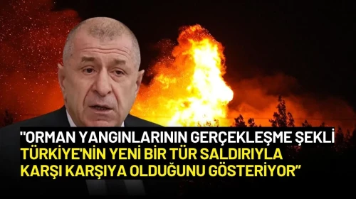 Ümit Özdağ’dan Şok İddia: “Orman Yangınları Türkiye’ye Yönelik Saldırı”