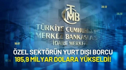Merkez Bankası Açıkladı: Özel Sektörün Yurt Dışı Borcu 185,9 Milyar Dolara Yükseldi!