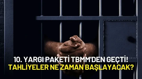 10. Yargı Paketi TBMM'den Geçti! Tahliyeler Ne Zaman Başlayacak?