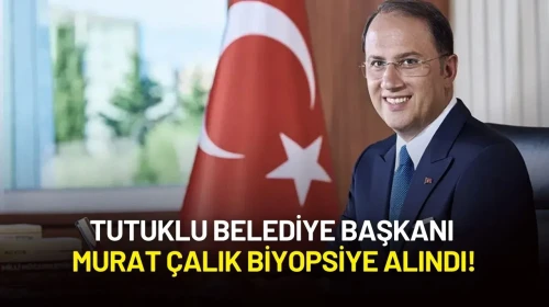 Tutuklu Belediye Başkanı Murat Çalık Biyopsiye Alındı!