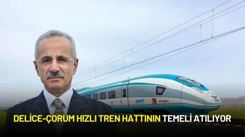 Bakan Uraloğlu Açıkladı: Delice-Çorum Hızlı Tren Hattının Temeli Atılıyor