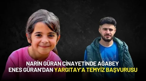 Narin Güran Cinayetinde Ağabey Enes Güran’dan Yargıtay’a Temyiz Başvurusu