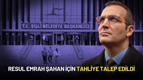 Şişli Belediye Başkanı Resul Emrah Şahan İçin Tahliye Talep Edildi