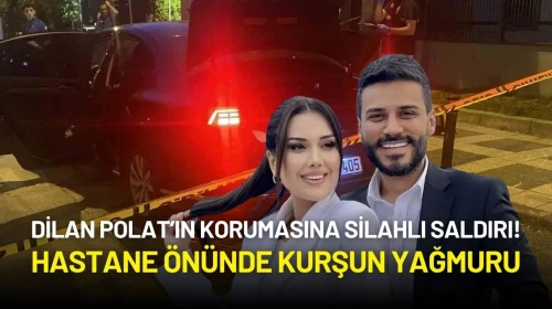 Dilan Polat’ın Korumasına Silahlı Saldırı! Hastane Önünde Kurşun Yağmuru