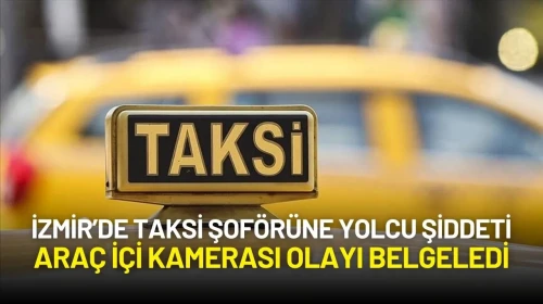 İzmir’de Taksi Şoförüne Yolcu Şiddeti: Araç İçi Kamerası Olayı Belgeledi