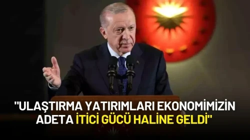 Cumhurbaşkanı Erdoğan: "Ulaştırma Yatırımları Ekonomimizin Adeta İtici Gücü Haline Geldi"