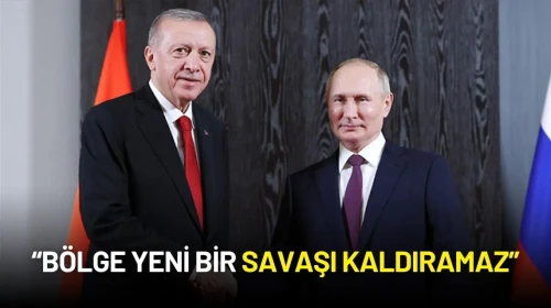Cumhurbaşkanı Erdoğan’dan Putin’e Net Mesaj: “Bölge Yeni Bir Savaşı Kaldıramaz”