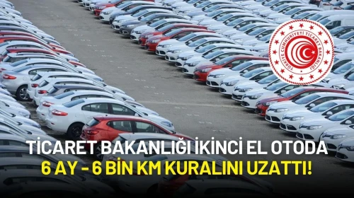 Ticaret Bakanlığı İkinci El Otoda 6 Ay - 6 Bin Km Kuralını Uzattı! Yeni Tarih Belli Oldu