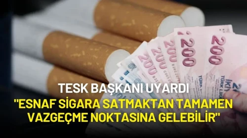 TESK Başkanı Uyardı: "Esnaf Sigara Satmaktan Tamamen Vazgeçme Noktasına Gelebilir"
