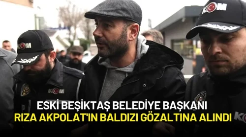 Beşiktaş Eski Belediye Başkanı Rıza Akpolat'ın Baldızı Gözaltına Alındı