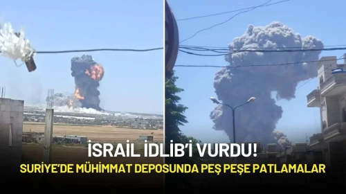 İsrail İdlib’i Vurdu! Suriye’de Mühimmat Deposunda Peş Peşe Patlamalar