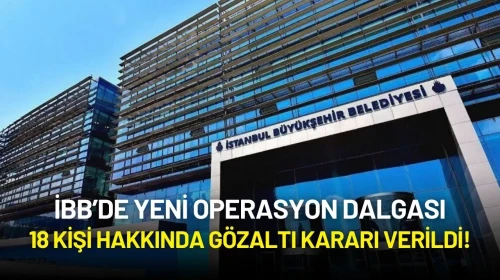 İBB’de Yeni Operasyon Dalgası: 18 Kişi Hakkında Gözaltı Kararı Verildi!