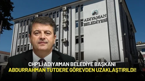 CHP'li Adıyaman Belediye Başkanı Abdurrahman Tutdere Görevden Uzaklaştırıldı!