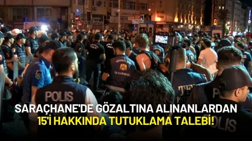 Saraçhane'de Gözaltına Alınanlardan 15'ine Tutuklama ve Adli Kontrol Talebi