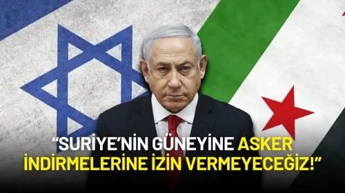 Netanyahu’dan Suriye Mesajı: “Suriye’nin Güneyine Asker İndirmelerine İzin Vermeyeceğiz!”