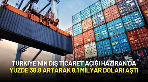 Türkiye’nin Dış Ticaret Açığı Haziran’da Yüzde 38,8 Artarak 8,1 Milyar Doları Aştı