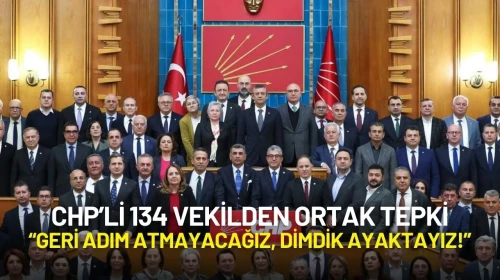 CHP’li 134 Vekilden Ortak Tepki: “Geri Adım Atmayacağız, Dimdik Ayaktayız!”