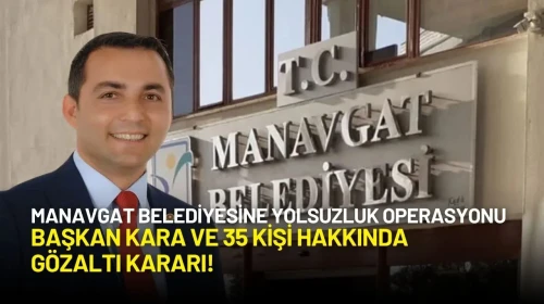 Manavgat Belediyesine Yolsuzluk Operasyonu: Başkan Kara ve 35 Kişi Hakkında Gözaltı Kararı!