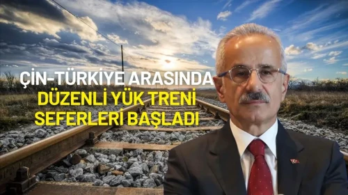 Bakan Uraloğlu Duyurdu: Çin-Türkiye Arasında Düzenli Yük Treni Seferleri Başladı