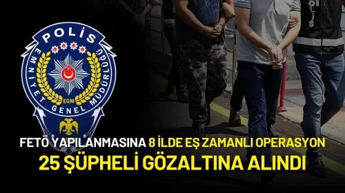 FETÖ’nün Yapılanmasına 8 İlde Eş Zamanlı Operasyon Yapıldı