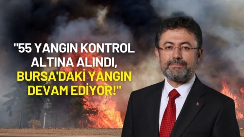 Orman Bakanı Yumaklı: "55 Yangın Kontrol Altına Alındı, Bursa'daki Yangın Devam Ediyor!"