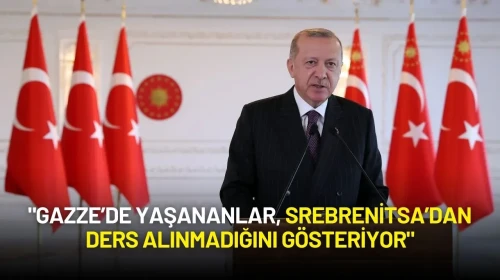 Cumhurbaşkanı Erdoğan: "Gazze’de Yaşananlar, Srebrenitsa’dan Ders Alınmadığını Gösteriyor"