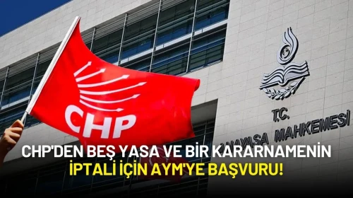 CHP'den Beş Yasa ve Bir Kararnamenin İptali İçin AYM'ye Başvuru!