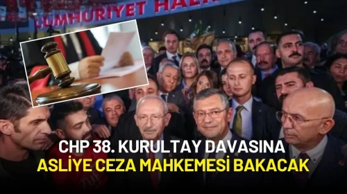 CHP 38. Kurultay Davasında Flaş Karar: Dosyaya Asliye Ceza Mahkemesi Bakacak