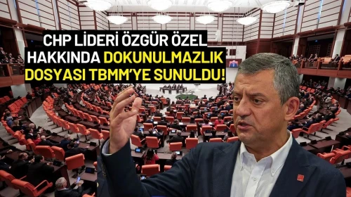 CHP Lideri Özgür Özel Hakkında Dokunulmazlık Dosyası TBMM’ye Sunuldu!