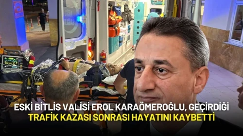 Eski Bitlis Valisi Erol Karaömeroğlu, Geçirdiği Trafik Kazası Sonrası Hayatını Kaybetti