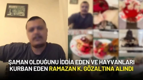 Şaman Olduğunu İddia Eden ve Hayvanları Kurban Eden Ramazan K. Gözaltına Alındı