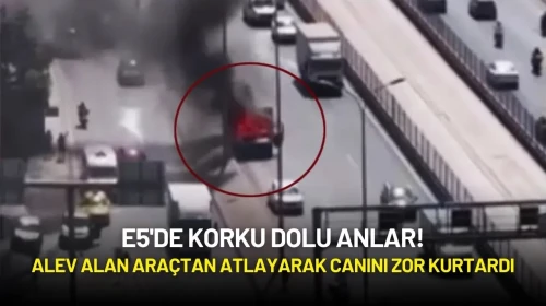 E5'de Korku Dolu Anlar! Alev Alan Araçtan Atlayarak Canını Zor Kurtardı