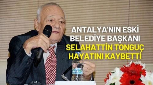 Antalya'nın Eski Belediye Başkanı Selahattin Tonguç Hayatını Kaybetti