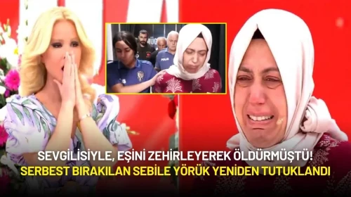Sevgilisiyle, Eşini Zehirleyerek Öldürmüştü! Serbest Bırakılan Sebile Yörük Yeniden Tutuklandı