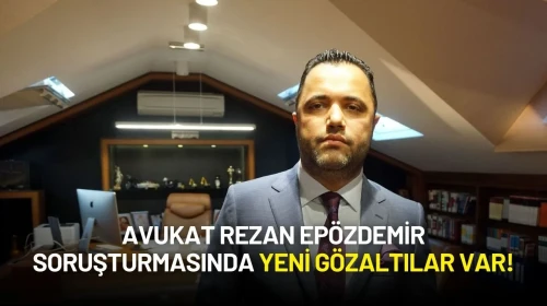 Avukat Rezan Epözdemir Soruşturmasında Yeni Gözaltılar Var!