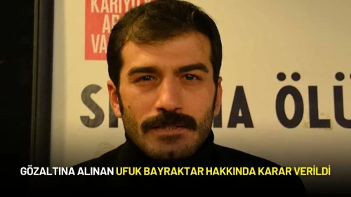 Gözaltına Alınan Ufuk Bayraktar Hakkında Karar Verildi