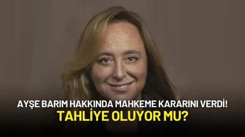 Ayşe Barım Hakkında Mahkeme Kararını Verdi! Tahliye Oluyor mu?
