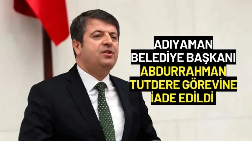 Adıyaman Belediye Başkanı Abdurrahman Tutdere Görevine İade Edildi