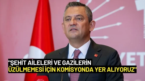Özgür Özel: "Şehit Aileleri ve Gazilerin Üzülmemesi İçin Komisyonda Yer Alıyoruz"