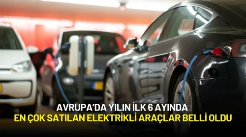 Avrupa’da Yılın İlk 6 Ayında En Çok Satılan Elektrikli Araçlar Belli Oldu