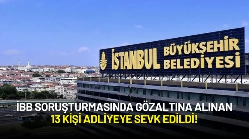 İBB Soruşturmasında Gözaltına Alınan 13 Kişi Adliyeye Sevk Edildi!