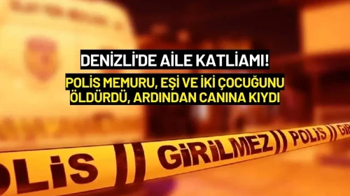 Denizli'de Aile Katliamı! Polis Memuru, Eşi ve İki Çocuğunu Öldürdü, Ardından Canına Kıydı