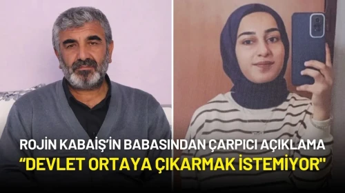 Rojin Kabaiş’in Babasından Çarpıcı Açıklama: “Devlet Ortaya Çıkarmak İstemiyor"