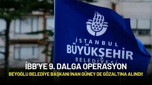 İBB'ye 9. Dalga Operasyon: Beyoğlu Belediye Başkanı İnan Güney de Gözaltına Alındı!